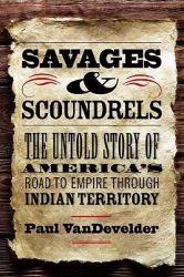 Savages and Scoundrels : The Untold Story of America's Road to Empire Through Indian Territory