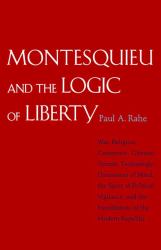 Montesquieu and the Logic of Liberty : War, Religion, Commerce, Climate, Terrain, Technology, Uneasiness of Mind, the Spirit of Political Vigilance, and the Foundations of the Modern Republic