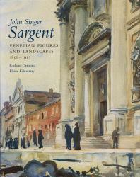 John Singer Sargent Vol. 6 : Venetian Figures and Landscapes 1898-1913: Complete Paintings: Volume VI
