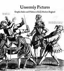 Unseemly Pictures : Graphic Satire and Politics in Early Modern England