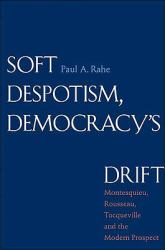 Soft Despotism, Democracy's Drift : Montesquieu, Rousseau, Tocqueville, and the Modern Prospect