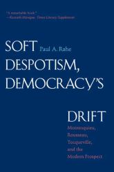 Soft Despotism, Democracy's Drift : Montesquieu, Rousseau, Tocqueville, and the Modern Prospect