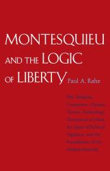 Montesquieu and the Logic of Liberty : War, Religion, Commerce, Climate, Terrain, Technology, Uneasiness of Mind, the Spirit of Political Vigilance, and the Foundations of the Modern Republic
