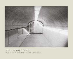 Light Is the Theme : Louis I. Kahn and the Kimbell Art Museum