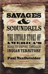 Savages and Scoundrels : The Untold Story of America's Road to Empire Through Indian Territory