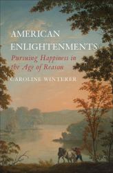 American Enlightenments : Pursuing Happiness in the Age of Reason