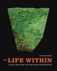 The Life Within : Classic Maya and the Matter of Permanence
