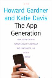 The App Generation : How TodayS Youth Navigate Identity, Intimacy, and Imagination in a Digital World