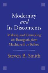 Modernity and Its Discontents : Making and Unmaking the Bourgeois from Machiavelli to Bellow
