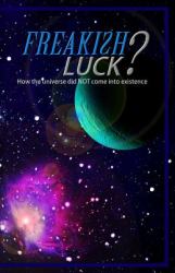 Freakish Luck? : How the Universe Did NOT Come into Existence