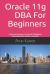 Oracle 11g DBA for Beginners : Learn to Become an Oracle Database Administrator Within a Month!