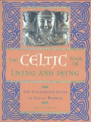 The Celtic Book of Living and Dying : The Illustrated Guide to Celtic Wisdom