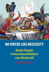 No Virtue Like Necessity : Realist Thought in International Relations since Machiavelli