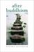 After Buddhism : Rethinking the Dharma for a Secular Age After Buddhism : Rethinking the Dharma for a Secular Age