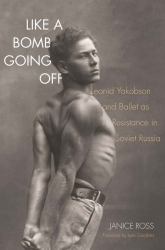 Like a Bomb Going Off : Leonid Yakobson and Ballet As Resistance in Soviet Russia
