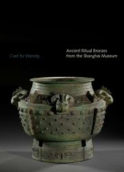 Cast for Eternity : Ancient Ritual Bronzes from the Shanghai Museum