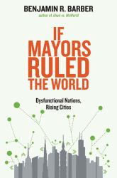 If Mayors Ruled the World : Dysfunctional Nations, Rising Cities