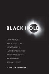 Black Hole : How an Idea Abandoned by Newtonians, Hated by Einstein, and Gambled on by Hawking Became Loved