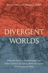 Divergent Worlds : What the Ancient Mediterranean and Indian Ocean Can Tell Us about the Future of International Order