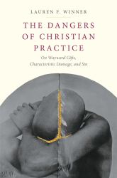The Dangers of Christian Practice : On Wayward Gifts, Characteristic Damage, and Sin