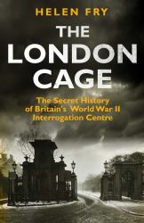 The London Cage : The Secret History of Britain's World War II Interrogation Centre