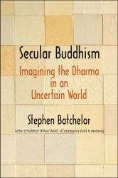 Secular Buddhism : Imagining the Dharma in an Uncertain World