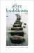 After Buddhism : Rethinking the Dharma for a Secular Age After Buddhism : Rethinking the Dharma for a Secular Age