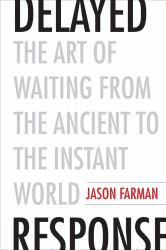 Delayed Response : The Art of Waiting from the Ancient to the Instant World