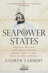 Seapower States : Maritime Culture, Continental Empires and the Conflict That Made the Modern World