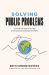 Solving Public Problems : A Practical Guide to Fix Our Government and Change Our World