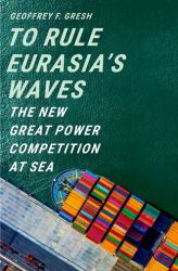 To Rule Eurasia's Waves : The New Great Power Competition at Sea