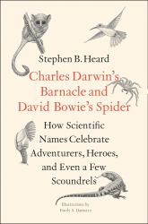 Charles Darwin's Barnacle and David Bowie's Spider : How Scientific Names Celebrate Adventurers, Heroes, and Even a Few Scoundrels