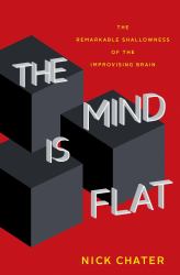 The Mind Is Flat : The Remarkable Shallowness of the Improvising Brain