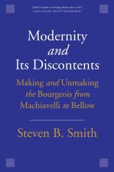 Modernity and Its Discontents : Making and Unmaking the Bourgeois from Machiavelli to Bellow