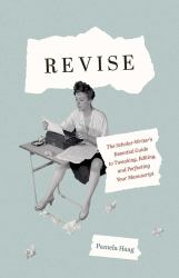 Revise : The Scholar-Writer's Essential Guide to Tweaking, Editing, and Perfecting Your Manuscript