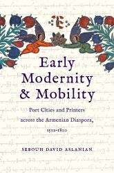 Early Modernity and Mobility : Port Cities and Printers Across the Armenian Diaspora, 1512-1800
