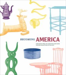 Becoming America : Highlights from the Jonathan and Karin Fielding Collection of Folk Art