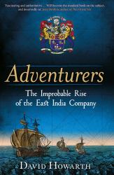 Adventurers : The Improbable Rise of the East India Company: 1550-1650
