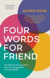 Four Words for Friend : The Rewards of Using More Than One Language in a Divided World