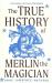 The True History of Merlin the Magician The True History of Merlin the Magician