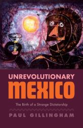 Unrevolutionary Mexico : The Birth of a Strange Dictatorship
