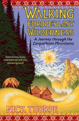 Walking Europe's Last Wilderness : A Journey Through the Carpathian Mountains