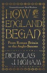 How England Began : From Roman Britain to the Anglo-Saxons
