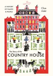 The Story of the Country House : A History of Places and People