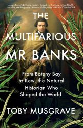 The Multifarious Mr. Banks : From Botany Bay to Kew, the Natural Historian Who Shaped the World