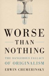 Worse Than Nothing : The Dangerous Fallacy of Originalism