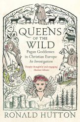 Queens of the Wild : Pagan Goddesses in Christian Europe: an Investigation