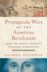 Propaganda Wars of the American Revolution : From the Boston Patriots to George Washington