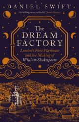 The Dream Factory : London's First Playhouse and the Making of William Shakespeare