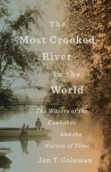 The Most Crooked River in the World : The Waters of the Kankakee and the Nature of Time